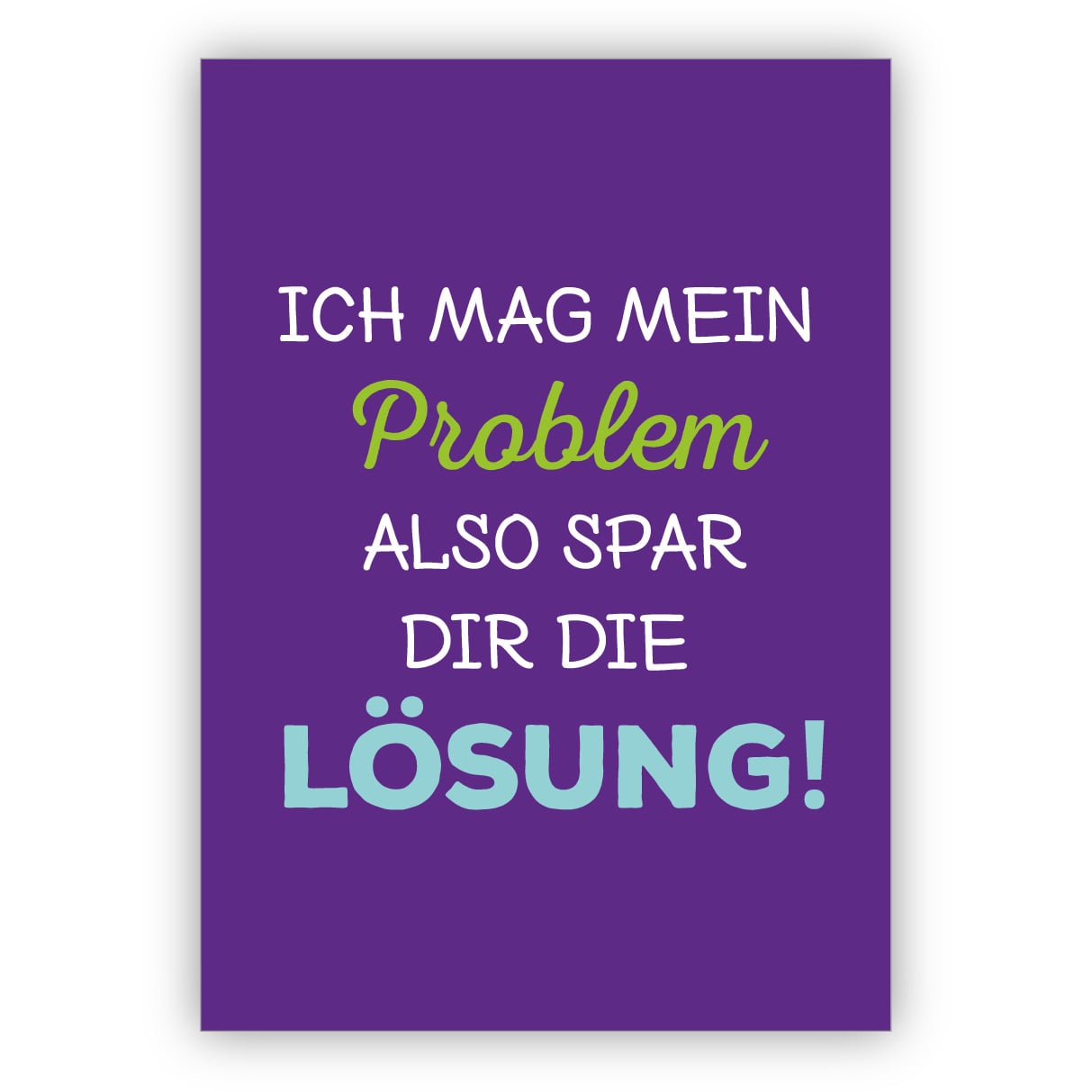 Humorvolle Spruch Grußkarte: Ich mag mein Problem also spar dir die Lösung!