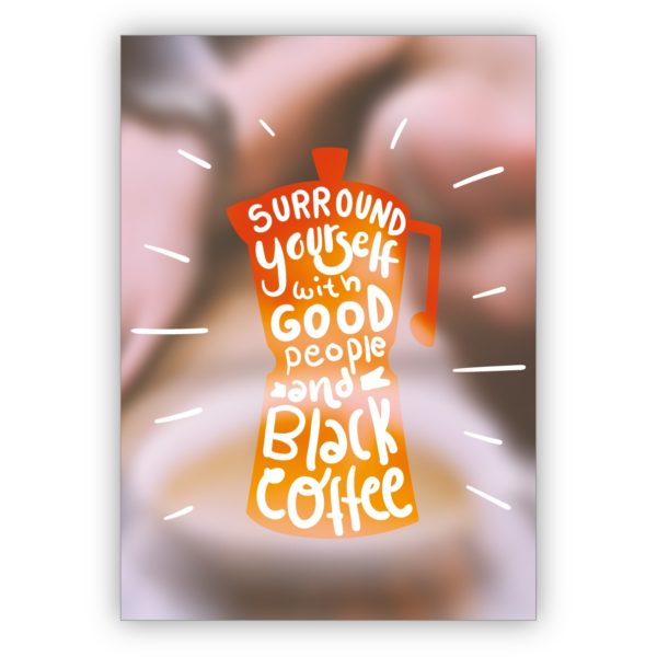 Coole motivierende Motto Grußkarte für beste Freunde - auch zum Geburtstag: Surround yourself with good people and black coffee