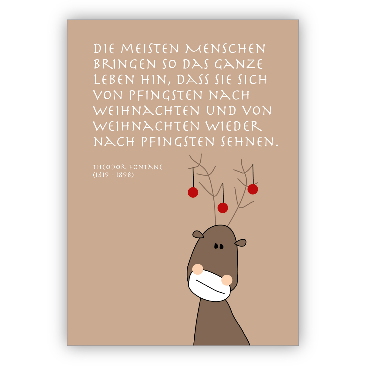 Komische Weihnachtskarte mit Elch und Fontane Zitat: Die meisten Menschen bringen so das ganze Leben hon, dass sie sich von Pfingsten nach Weihnachten und von Weihnachten wieder nach Pfingsten sehnen.